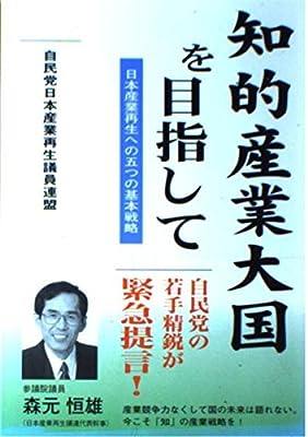 知的産業大国を目指して: 日本産業再生への五つの基本戦略 [Nov 01， 2002] 日本産業再生議員連盟