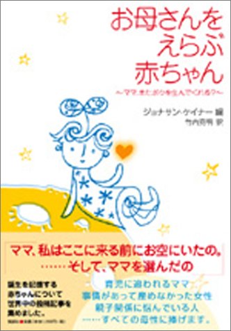 お母さんをえらぶ赤ちゃん ~ママ、またボクを生んでくれる~ [Jan 21， 2004] ジョナサン・ケイナー; 竹内 克明