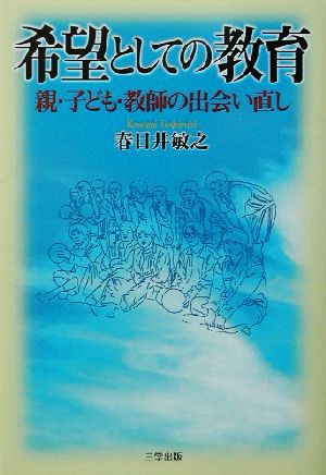 希望としての教育―親・子ども・教師の出会い直し [Aug 01， 2002] 春日井 敏之