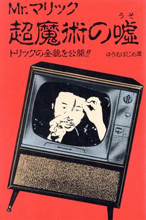Mr.マリック超魔術の嘘: トリックの全貌を公開!! [Apr 01， 1990] ゆうむ はじめ