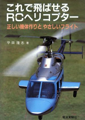 これで飛ばせるRCヘリコプター: 正しい機体作りとやさしいフライト 平田 隆志