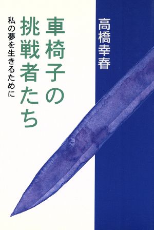 車椅子の挑戦者たち: 私の夢を生きるために [Jul 01， 1996] 高橋 幸春