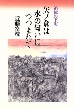 矢ノ倉は水の匂いにつつまれて: 追憶の下町 [単行本] 近藤 富枝
