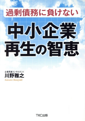 過剰債務に負けない中小企業再生の智恵 [単行本] [Jul 07， 2009] 川野 雅之