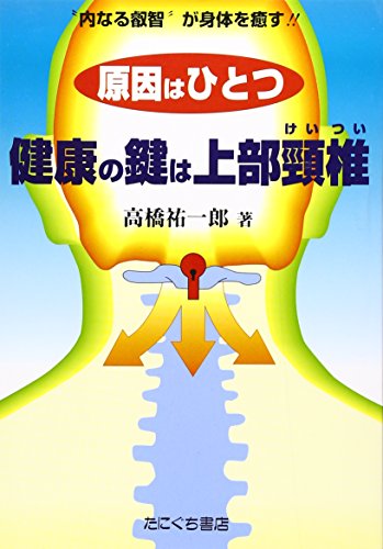 原因はひとつ健康の鍵は上部頸椎: ”内なる叡智”が身体を癒す!! [単行本] [Nov 01， 1999] 高橋 祐一郎