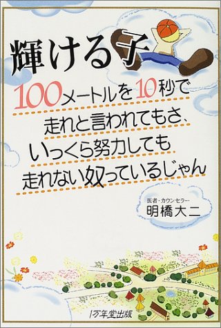 輝ける子―100メートルを10秒で走れと言われてもさ、いっくら努力しても走れない奴っているじゃん [Jul 15， 2002] 明橋 大二