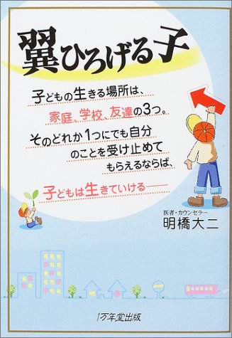 翼ひろげる子―子どもの生きる場所は、家庭、学校、友達の3つ。そのどれか1つにでも自分のことを受け止めてもらえるならば、子どもは生きていける [Dec 08， 2003] 明橋 大二