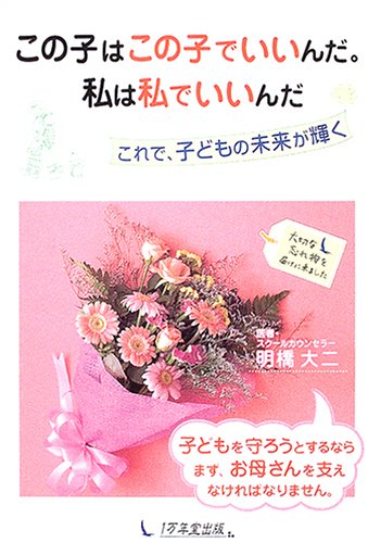 この子はこの子でいいんだ。私は私でいいんだ―これで、子どもの未来が輝く [Dec 03， 2004] 明橋 大二