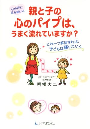 心の声に耳を傾ける 親と子の心のパイプは、うまく流れていますか ~これ一つ解消すれば、子どもは輝いていく [Mar 11， 2016] 明橋 大二; 太田 知子