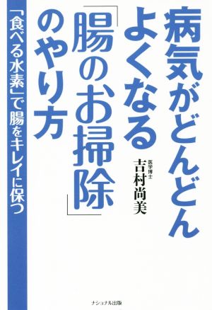 病気がどんどんよくなる「腸のお掃除」のやり方: 「食べる水素」で腸をキレイに保つ [Sep 01， 2015] 吉村 尚美