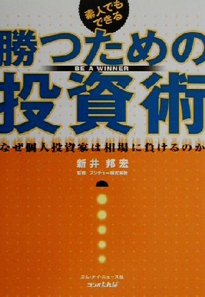 素人でもできる勝つための投資術: なぜ個人投資家は相場に負けるのか 新井 邦宏