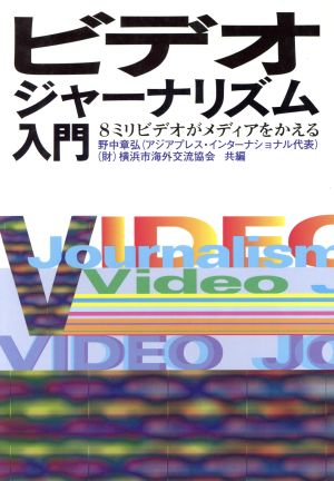 ビデオジャーナリズム入門: 8ミリビデオがメディアをかえる 野中 章弘; 横浜市海外交流協会