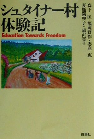 シュタイナー村体験記: Education Towards Freedom [Oct 01， 2000] 森下 匡