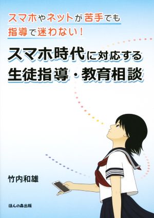 スマホやネットが苦手でも指導で迷わない! スマホ時代に対応する生徒指導・教育相談 [単行本] 竹内 和雄