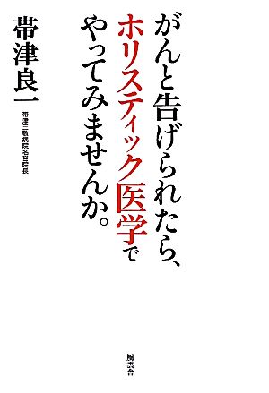 がんと告げられたら、ホリスティック医学でやってみませんか。 [単行本] 帯津良一