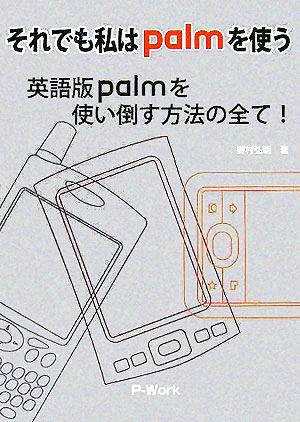それでも私はpalmを使う: 英語版palmを使い倒す方法の全て! [Nov 01， 2005] 野村 弘明