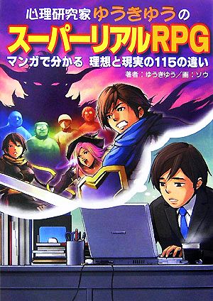 心理研究家ゆうきゆうのスーパーリアルRPG―マンガで分かる理想と現実の115の違い [May 24， 2007] ゆうきゆう; ソウ