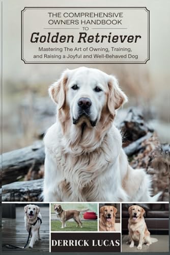 The Comprehensive Owners Handbook To Golden Retriever: Mastering The Art Of Owning， Training， and Raising a Joyful and Well-Behaved Dog [ペーパーバック] Lucas， Derrick
