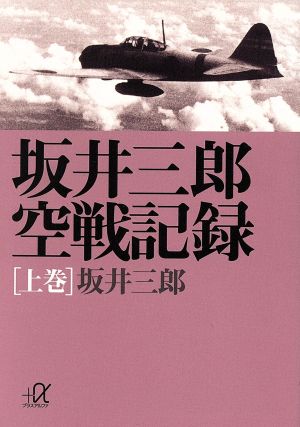坂井三郎空戦記録 上巻 (講談社+アルファ文庫 G 11-1) 坂井 三郎