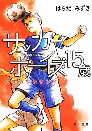 サッカーボーイズ15歳 約束のグラウンド (角川文庫) [Jun 21， 2013] はらだ みずき; 丹地 陽子
